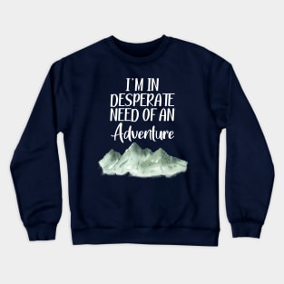 I'm in desperate need of an adventure Crewneck Sweatshirt